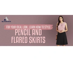 FOR YOUR IDEAL LOOK, LEARN HOW TO STYLE PENCIL AND FLARED SKIRTS